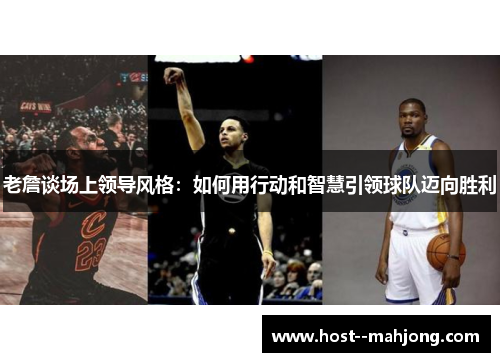 老詹谈场上领导风格：如何用行动和智慧引领球队迈向胜利