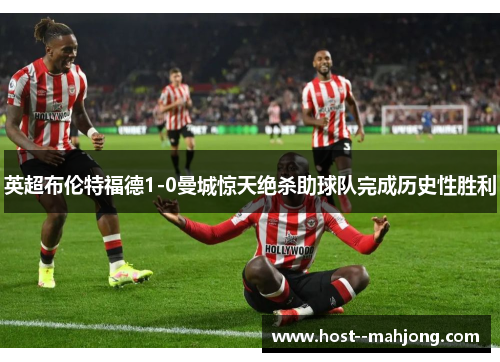 英超布伦特福德1-0曼城惊天绝杀助球队完成历史性胜利