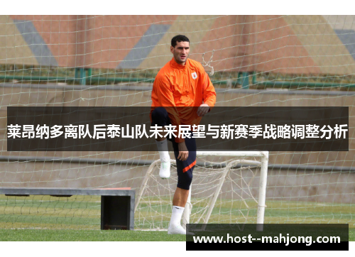 莱昂纳多离队后泰山队未来展望与新赛季战略调整分析 莱昂纳多离队后泰山队未来展望与新赛季战略调整分析