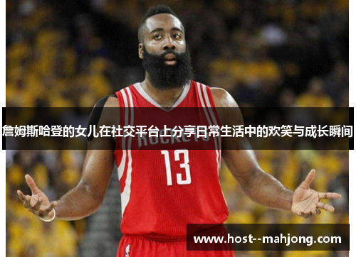 詹姆斯哈登的女儿在社交平台上分享日常生活中的欢笑与成长瞬间 詹姆斯哈登的女儿在社交平台上分享日常生活中的欢笑与成长瞬间