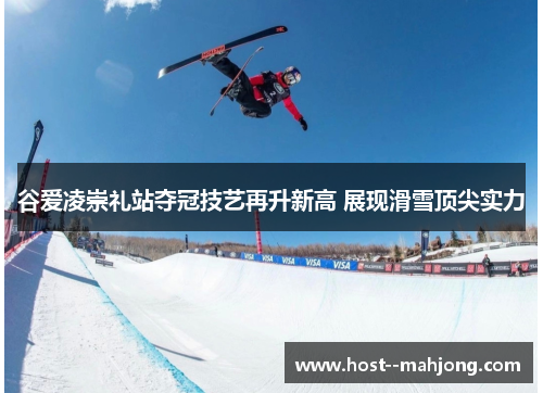 谷爱凌崇礼站夺冠技艺再升新高 展现滑雪顶尖实力
