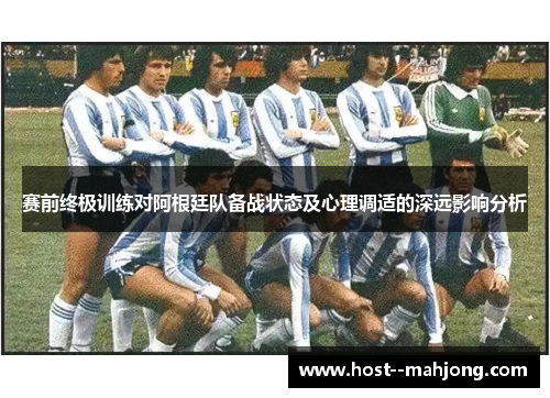 赛前终极训练对阿根廷队备战状态及心理调适的深远影响分析