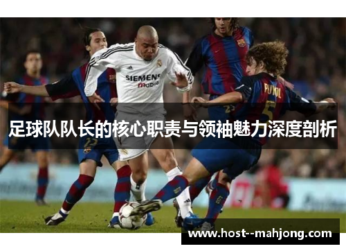 足球队队长的核心职责与领袖魅力深度剖析