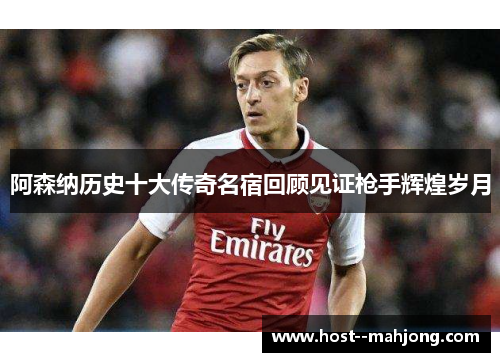 阿森纳历史十大传奇名宿回顾见证枪手辉煌岁月 阿森纳历史十大传奇名宿回顾见证枪手辉煌岁月
