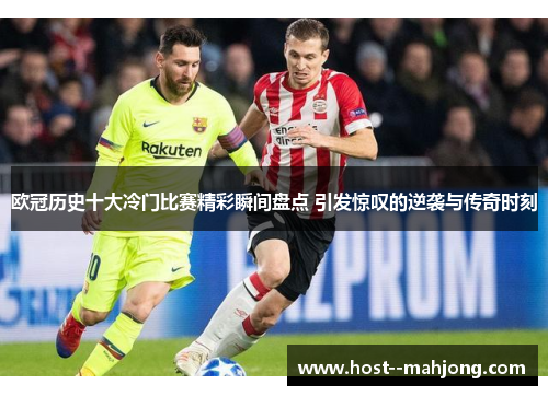 欧冠历史十大冷门比赛精彩瞬间盘点 引发惊叹的逆袭与传奇时刻 欧冠历史十大冷门比赛精彩瞬间盘点 引发惊叹的逆袭与传奇时刻