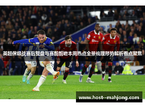 英超保级战赛后复盘与赛前前瞻本周热点全景梳理形势解析看点聚焦