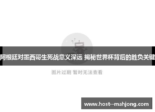 阿根廷对墨西哥生死战意义深远 揭秘世界杯背后的胜负关键