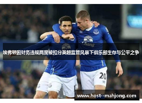 埃弗顿因财务违规两度被扣分英超监管风暴下俱乐部生存与公平之争 埃弗顿因财务违规两度被扣分英超监管风暴下俱乐部生存与公平之争