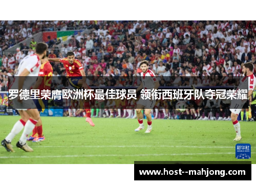 罗德里荣膺欧洲杯最佳球员 领衔西班牙队夺冠荣耀 罗德里荣膺欧洲杯最佳球员 领衔西班牙队夺冠荣耀