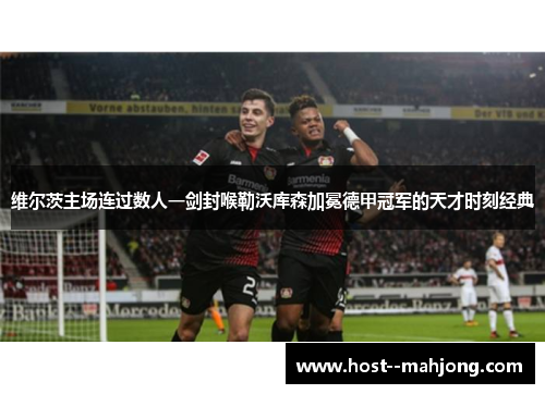 维尔茨主场连过数人一剑封喉勒沃库森加冕德甲冠军的天才时刻经典 维尔茨主场连过数人一剑封喉勒沃库森加冕德甲冠军的天才时刻经典