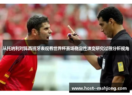 从托纳利对阵西班牙表现看世界杯赛场稳定性演变研究过程分析视角 从托纳利对阵西班牙表现看世界杯赛场稳定性演变研究过程分析视角