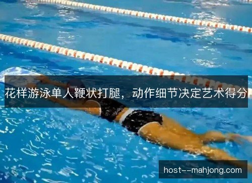 花样游泳单人鞭状打腿，动作细节决定艺术得分