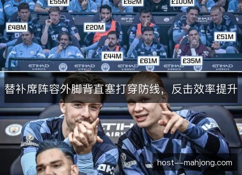替补席阵容外脚背直塞打穿防线，反击效率提升